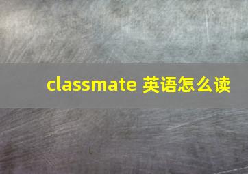 classmate 英语怎么读